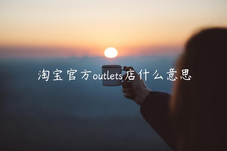 淘寶官方outlets店什么意思